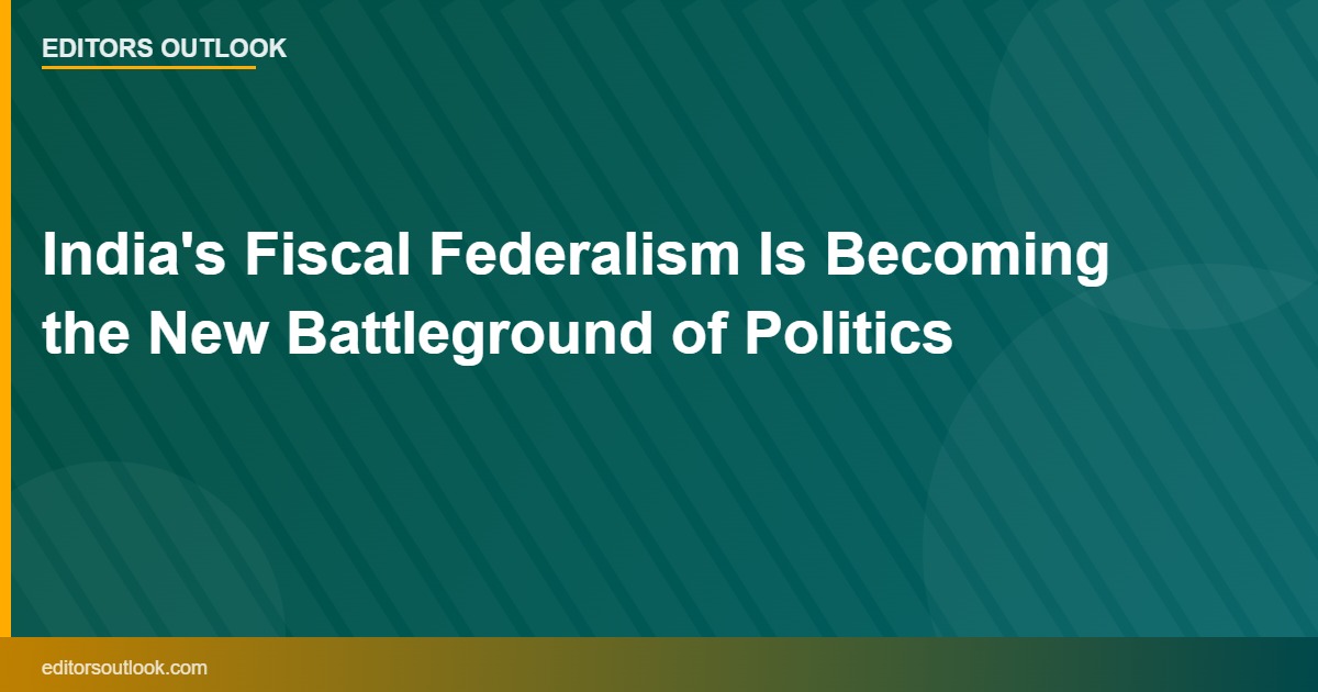 India's Fiscal Federalism Is Becoming the New Battleground of Politics