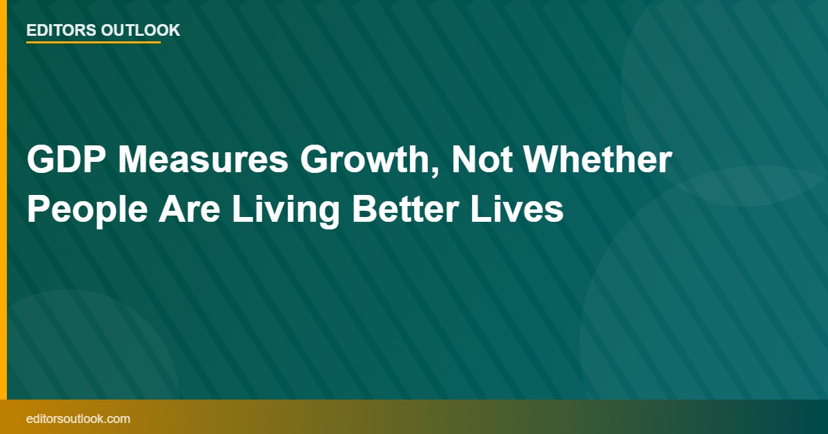 GDP Measures Growth, Not Whether People Are Living Better Lives