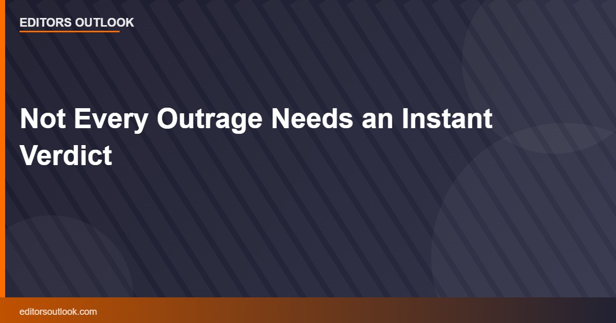 Not Every Outrage Needs an Instant Verdict