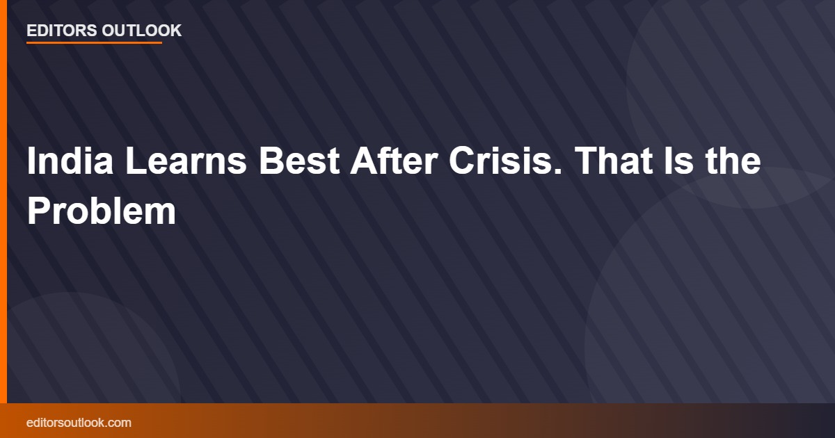 India Learns Best After Crisis. That Is the Problem