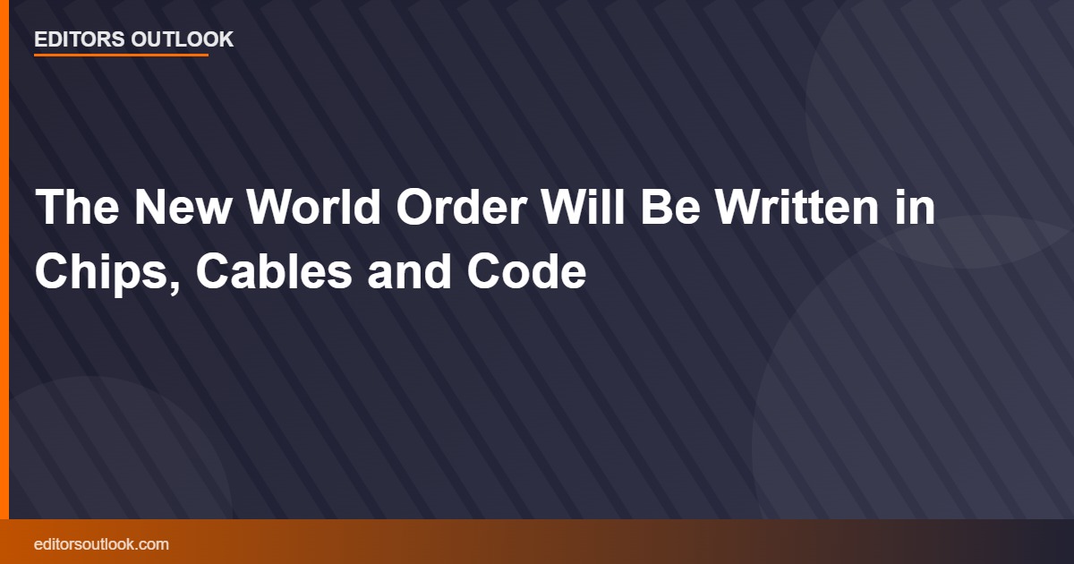 The New World Order Will Be Written in Chips, Cables and Code