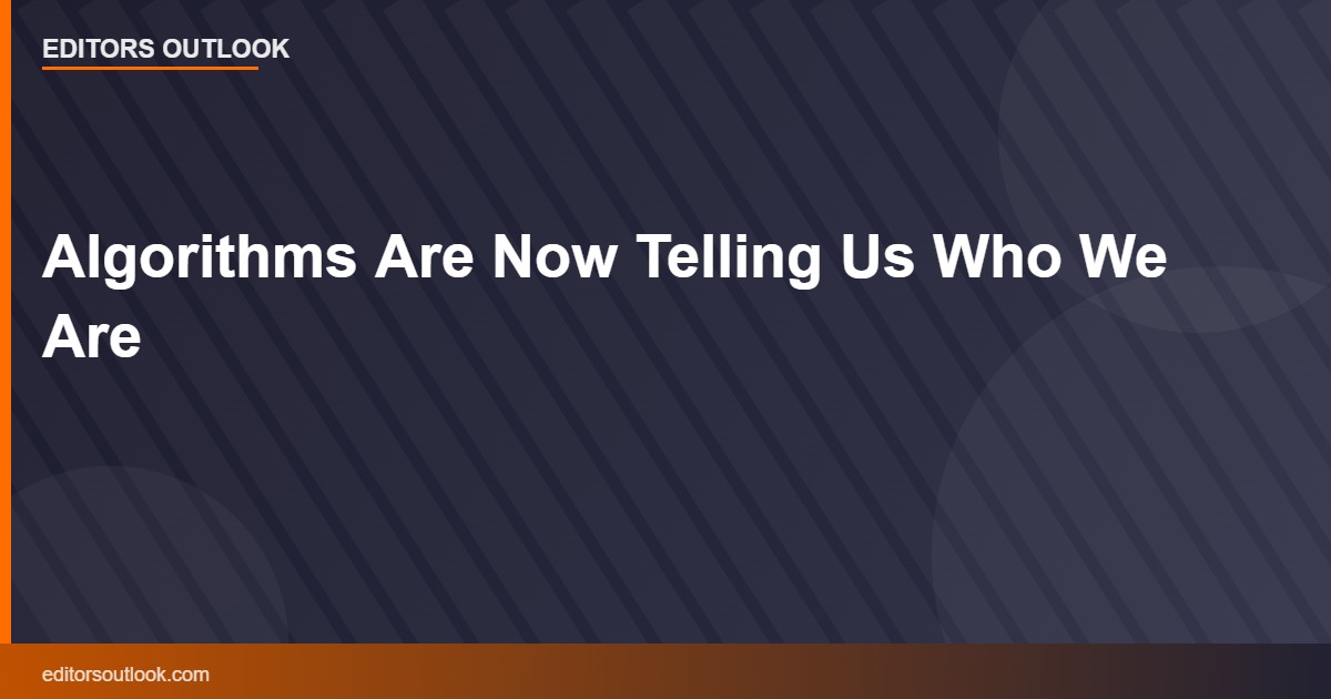 Algorithms Are Now Telling Us Who We Are
