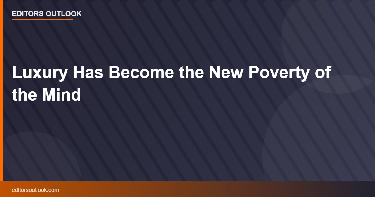 Luxury Has Become the New Poverty of the Mind