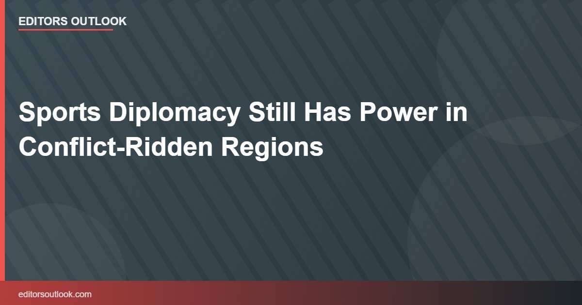 Sports Diplomacy Still Has Power in Conflict-Ridden Regions